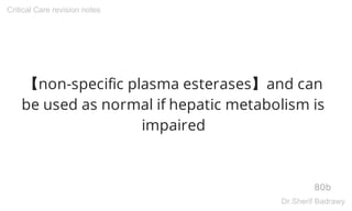 【non-specific plasma esterases】and can
be used as normal if hepatic metabolism is
impaired
80b
Critical Care revision notes
Dr.Sherif Badrawy
 