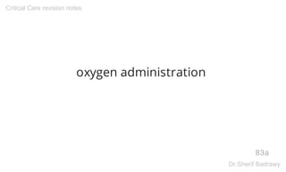 oxygen administration
83a
Critical Care revision notes
Dr.Sherif Badrawy
 