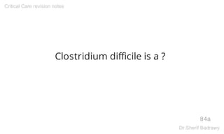 Clostridium difficile is a ?
84a
Critical Care revision notes
Dr.Sherif Badrawy
 