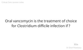 Oral vancomycin is the treatment of choice
for Clostridium difficile infection if ?
85a
Critical Care revision notes
Dr.Sherif Badrawy
 