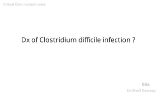 Dx of Clostridium difficile infection ?
86a
Critical Care revision notes
Dr.Sherif Badrawy
 