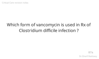 Which form of vancomycin is used in Rx of
Clostridium difficile infection ?
87a
Critical Care revision notes
Dr.Sherif Badrawy
 