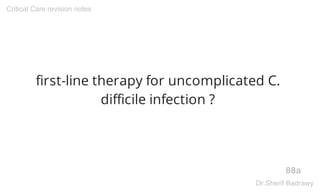 first-line therapy for uncomplicated C.
difficile infection ?
88a
Critical Care revision notes
Dr.Sherif Badrawy
 