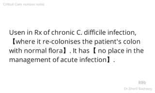 Usen in Rx of chronic C. difficile infection,
【where it re-colonises the patient's colon
with normal flora】. It has【 no place in the
management of acute infection】.
89b
Critical Care revision notes
Dr.Sherif Badrawy
 