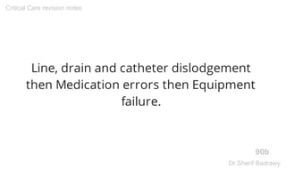 Line, drain and catheter dislodgement
then Medication errors then Equipment
failure.
90b
Critical Care revision notes
Dr.Sherif Badrawy
 