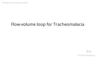 Flow-volume loop for Tracheomalacia
91a
Critical Care revision notes
Dr.Sherif Badrawy
 