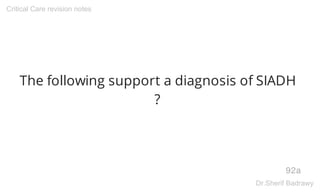 The following support a diagnosis of SIADH
?
92a
Critical Care revision notes
Dr.Sherif Badrawy
 