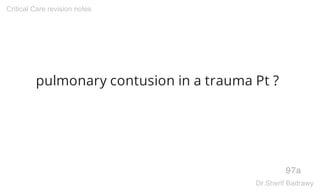 pulmonary contusion in a trauma Pt ?
97a
Critical Care revision notes
Dr.Sherif Badrawy
 