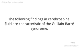 The following findings in cerebrospinal
fluid are characteristic of the Guillain-Barré
syndrome:
101a
Critical Care revision notes
Dr.Sherif Badrawy
 
