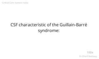 CSF characteristic of the Guillain-Barré
syndrome:
102a
Critical Care revision notes
Dr.Sherif Badrawy
 