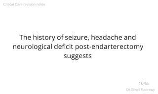 The history of seizure, headache and
neurological deficit post-endarterectomy
suggests
104a
Critical Care revision notes
Dr.Sherif Badrawy
 