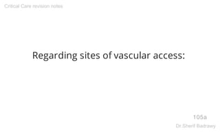 Regarding sites of vascular access:
105a
Critical Care revision notes
Dr.Sherif Badrawy
 