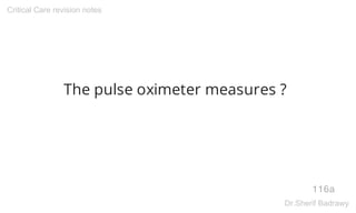The pulse oximeter measures ?
116a
Critical Care revision notes
Dr.Sherif Badrawy
 
