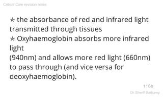 ✯ the absorbance of red and infrared light
transmitted through tissues
✯ Oxyhaemoglobin absorbs more infrared
light
(940nm) and allows more red light (660nm)
to pass through (and vice versa for
deoxyhaemoglobin).
116b
Critical Care revision notes
Dr.Sherif Badrawy
 