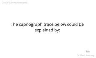 The capnograph trace below could be
explained by:
119a
Critical Care revision notes
Dr.Sherif Badrawy
 
