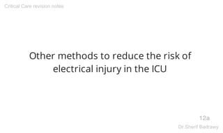 Other methods to reduce the risk of
electrical injury in the ICU
12a
Critical Care revision notes
Dr.Sherif Badrawy
 