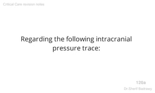 Regarding the following intracranial
pressure trace:
120a
Critical Care revision notes
Dr.Sherif Badrawy
 