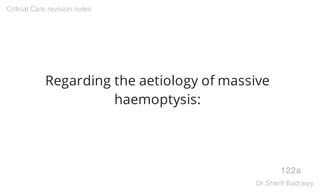 Regarding the aetiology of massive
haemoptysis:
122a
Critical Care revision notes
Dr.Sherif Badrawy
 