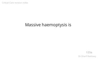 Massive haemoptysis is
123a
Critical Care revision notes
Dr.Sherif Badrawy
 