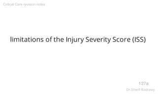limitations of the Injury Severity Score (ISS)
127a
Critical Care revision notes
Dr.Sherif Badrawy
 