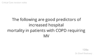 The following are good predictors of
increased hospital
mortality in patients with COPD requiring
MV
128a
Critical Care revision notes
Dr.Sherif Badrawy
 