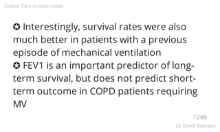 ✪ Interestingly, survival rates were also
much better in patients with a previous
episode of mechanical ventilation
✪ FEV1 is an important predictor of long-
term survival, but does not predict short-
term outcome in COPD patients requiring
MV
129b
Critical Care revision notes
Dr.Sherif Badrawy
 