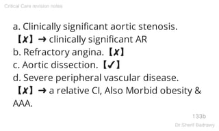 a. Clinically significant aortic stenosis.
【✘】➜ clinically significant AR
b. Refractory angina.【✘】
c. Aortic dissection.【✔】
d. Severe peripheral vascular disease.
【✘】➜ a relative CI, Also Morbid obesity &
AAA.
133b
Critical Care revision notes
Dr.Sherif Badrawy
 