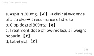 a. Aspirin 300mg.【✔】➜ clinical evidence
of a stroke ➜ ↓recurrence of stroke
b. Clopidogrel 300mg.【✘】
c. Treatment dose of low-molecular-weight
heparin.【✘】
d. Labetalol.【✘】
134b
Critical Care revision notes
Dr.Sherif Badrawy
 