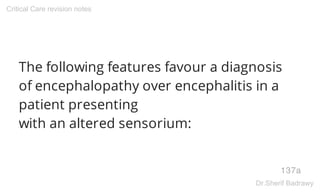 The following features favour a diagnosis
of encephalopathy over encephalitis in a
patient presenting
with an altered sensorium:
137a
Critical Care revision notes
Dr.Sherif Badrawy
 