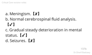a. Meningism.【✘】
b. Normal cerebrospinal fluid analysis.
【✔】
c. Gradual steady deterioration in mental
status.【✔】
d. Seizures.【✘】
137b
Critical Care revision notes
Dr.Sherif Badrawy
 