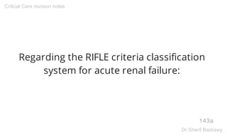 Regarding the RIFLE criteria classification
system for acute renal failure:
143a
Critical Care revision notes
Dr.Sherif Badrawy
 