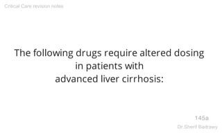 The following drugs require altered dosing
in patients with
advanced liver cirrhosis:
145a
Critical Care revision notes
Dr.Sherif Badrawy
 
