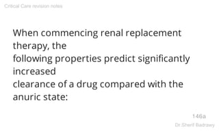 When commencing renal replacement
therapy, the
following properties predict significantly
increased
clearance of a drug compared with the
anuric state:
146a
Critical Care revision notes
Dr.Sherif Badrawy
 