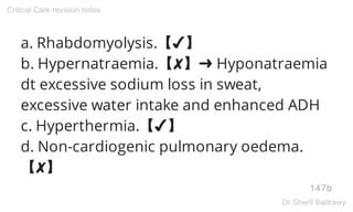 a. Rhabdomyolysis.【✔】
b. Hypernatraemia.【✘】➜ Hyponatraemia
dt excessive sodium loss in sweat,
excessive water intake and enhanced ADH
c. Hyperthermia.【✔】
d. Non-cardiogenic pulmonary oedema.
【✘】
147b
Critical Care revision notes
Dr.Sherif Badrawy
 