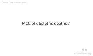 MCC of obstetric deaths ?
150a
Critical Care revision notes
Dr.Sherif Badrawy
 