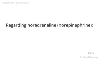 Regarding noradrenaline (norepinephrine):
153a
Critical Care revision notes
Dr.Sherif Badrawy
 