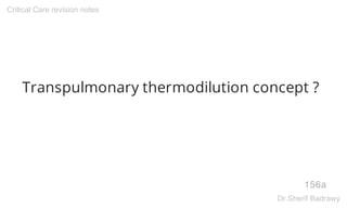 Transpulmonary thermodilution concept ?
156a
Critical Care revision notes
Dr.Sherif Badrawy
 