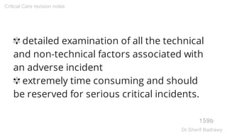 ✾ detailed examination of all the technical
and non-technical factors associated with
an adverse incident
✾ extremely time consuming and should
be reserved for serious critical incidents.
159b
Critical Care revision notes
Dr.Sherif Badrawy
 