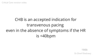 CHB is an accepted indication for
transvenous pacing
even in the absence of symptoms if the HR
is <40bpm
166b
Critical Care revision notes
Dr.Sherif Badrawy
 