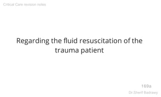 Regarding the fluid resuscitation of the
trauma patient
169a
Critical Care revision notes
Dr.Sherif Badrawy
 
