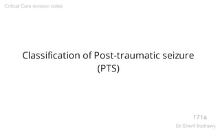 Classification of Post-traumatic seizure
(PTS)
171a
Critical Care revision notes
Dr.Sherif Badrawy
 