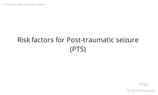 Risk factors for Post-traumatic seizure
(PTS)
172a
Critical Care revision notes
Dr.Sherif Badrawy
 