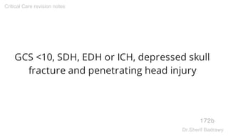 GCS <10, SDH, EDH or ICH, depressed skull
fracture and penetrating head injury
172b
Critical Care revision notes
Dr.Sherif Badrawy
 