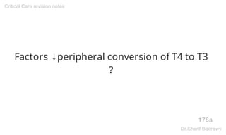 Factors ↓peripheral conversion of T4 to T3
?
176a
Critical Care revision notes
Dr.Sherif Badrawy
 