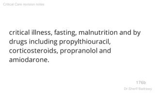 critical illness, fasting, malnutrition and by
drugs including propylthiouracil,
corticosteroids, propranolol and
amiodarone.
176b
Critical Care revision notes
Dr.Sherif Badrawy
 