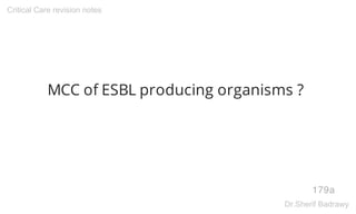 MCC of ESBL producing organisms ?
179a
Critical Care revision notes
Dr.Sherif Badrawy
 