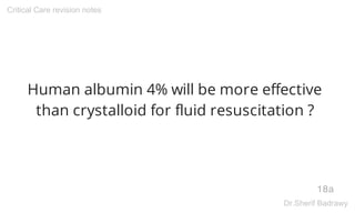 Human albumin 4% will be more effective
than crystalloid for fluid resuscitation ?
18a
Critical Care revision notes
Dr.Sherif Badrawy
 
