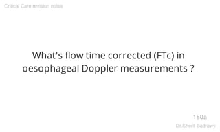 What's flow time corrected (FTc) in
oesophageal Doppler measurements ?
180a
Critical Care revision notes
Dr.Sherif Badrawy
 