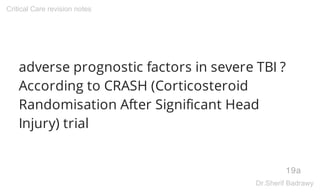 adverse prognostic factors in severe TBI ?
According to CRASH (Corticosteroid
Randomisation After Significant Head
Injury) trial
19a
Critical Care revision notes
Dr.Sherif Badrawy
 