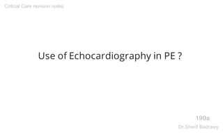 Use of Echocardiography in PE ?
190a
Critical Care revision notes
Dr.Sherif Badrawy
 